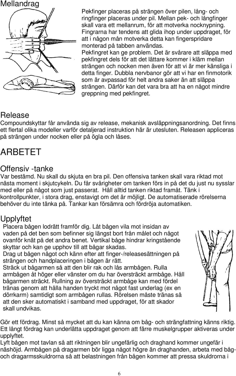 Det är svårare att släppa med pekfingret dels för att det lättare kommer i kläm mellan strängen och nocken men även för att vi är mer känsliga i detta finger.