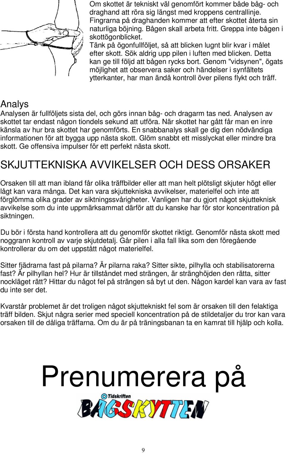Detta kan ge till följd att bågen rycks bort. Genom "vidsynen", ögats möjlighet att observera saker och händelser i synfältets ytterkanter, har man ändå kontroll över pilens flykt och träff.