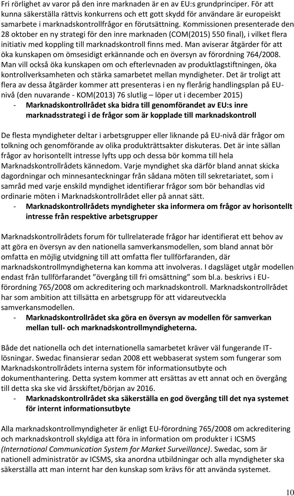 Kommissionen presenterade den 28 oktober en ny strategi för den inre marknaden (COM(2015) 550 final), i vilket flera initiativ med koppling till marknadskontroll finns med.