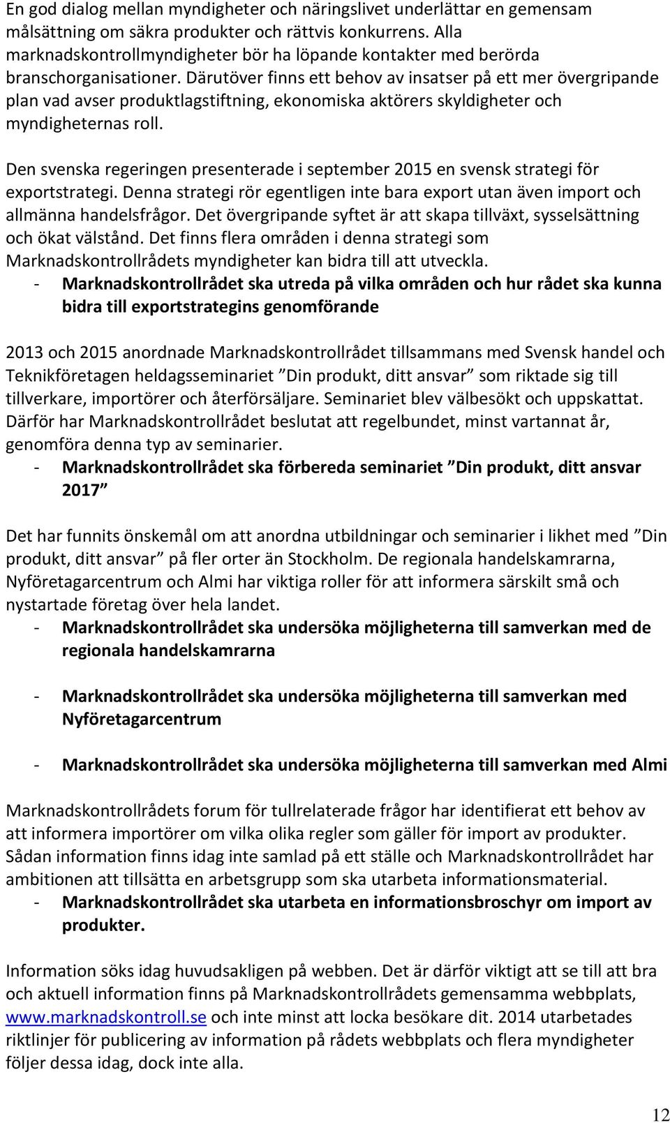 Därutöver finns ett behov av insatser på ett mer övergripande plan vad avser produktlagstiftning, ekonomiska aktörers skyldigheter och myndigheternas roll.