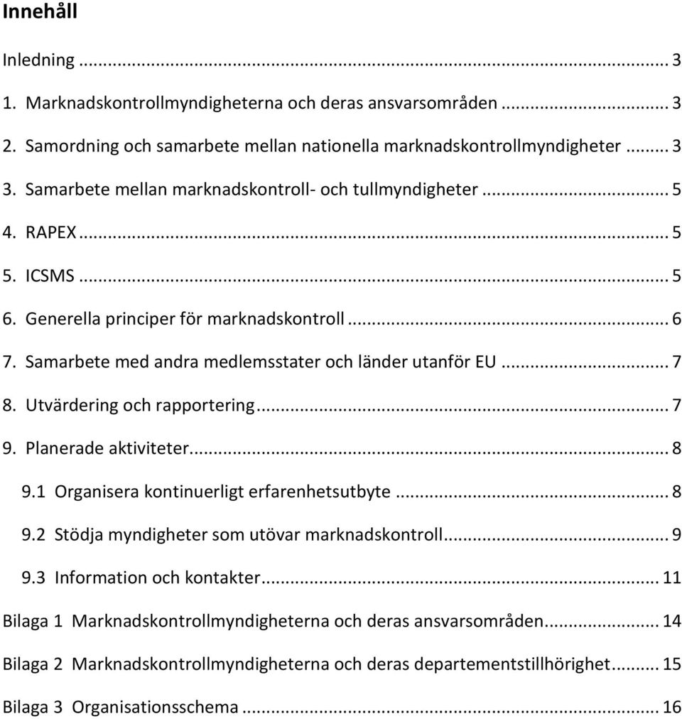 Samarbete med andra medlemsstater och länder utanför EU... 7 8. Utvärdering och rapportering... 7 9. Planerade aktiviteter... 8 9.1 Organisera kontinuerligt erfarenhetsutbyte... 8 9.2 Stödja myndigheter som utövar marknadskontroll.