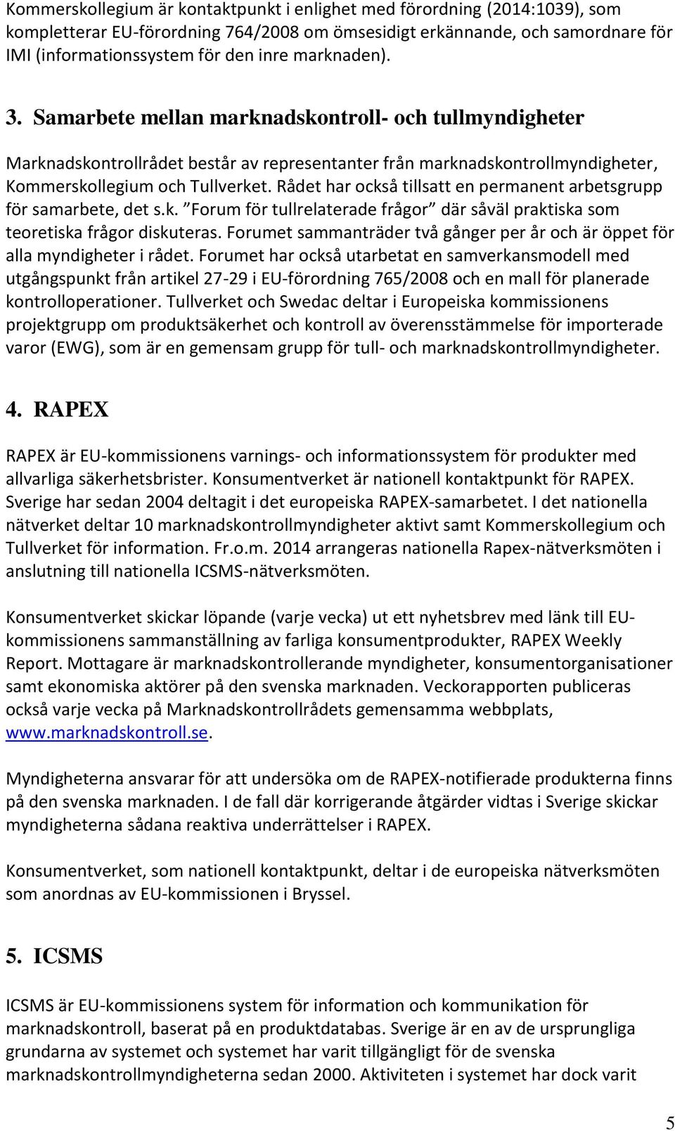 Rådet har också tillsatt en permanent arbetsgrupp för samarbete, det s.k. Forum för tullrelaterade frågor där såväl praktiska som teoretiska frågor diskuteras.