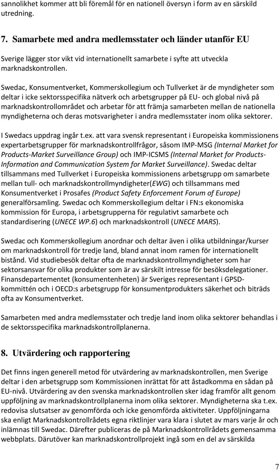 Swedac, Konsumentverket, Kommerskollegium och Tullverket är de myndigheter som deltar i icke sektorsspecifika nätverk och arbetsgrupper på EU- och global nivå på marknadskontrollområdet och arbetar