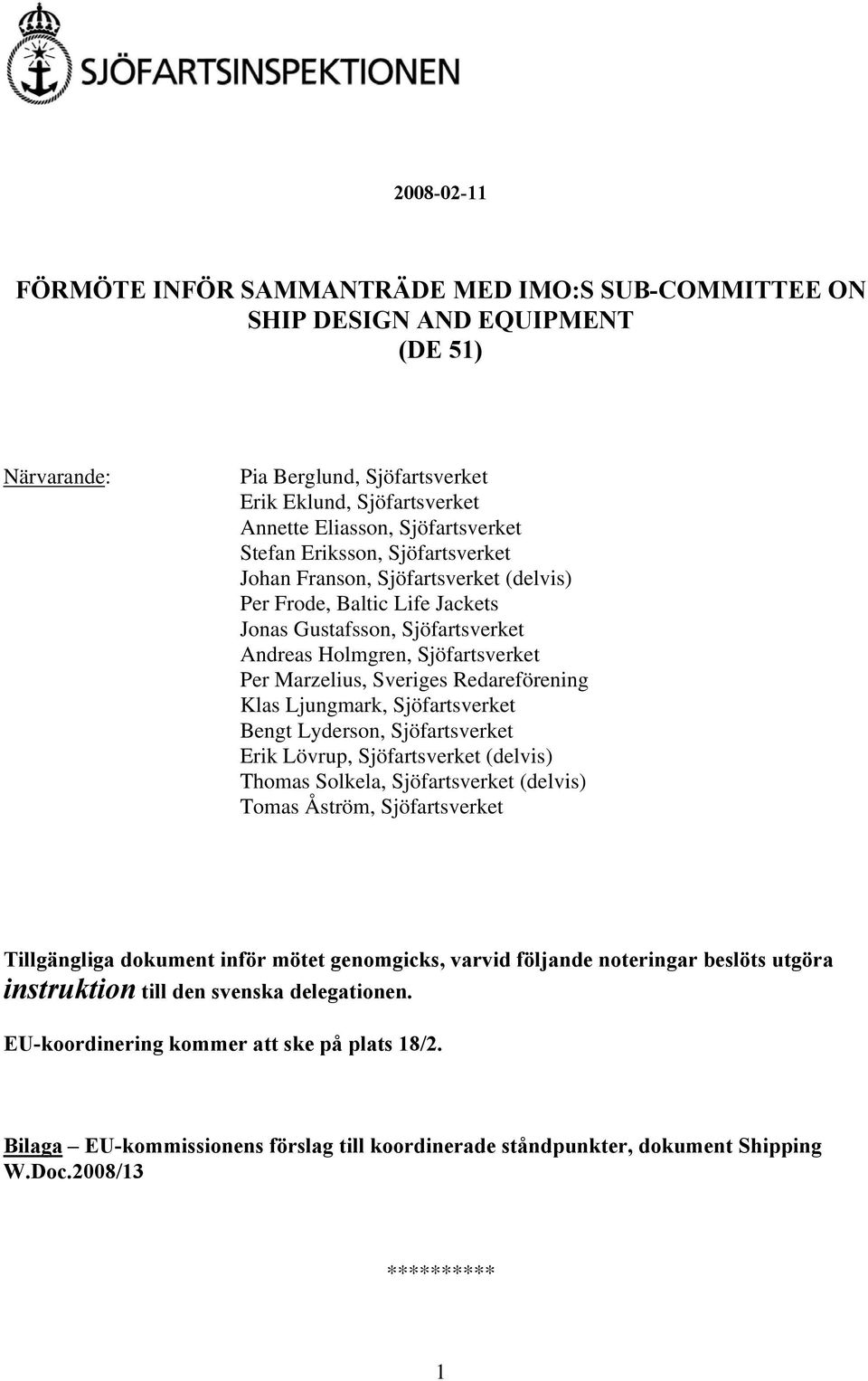Redareförening Klas Ljungmark, Sjöfartsverket Bengt Lyderson, Sjöfartsverket Erik Lövrup, Sjöfartsverket (delvis) Thomas Solkela, Sjöfartsverket (delvis) Tomas Åström, Sjöfartsverket Tillgängliga