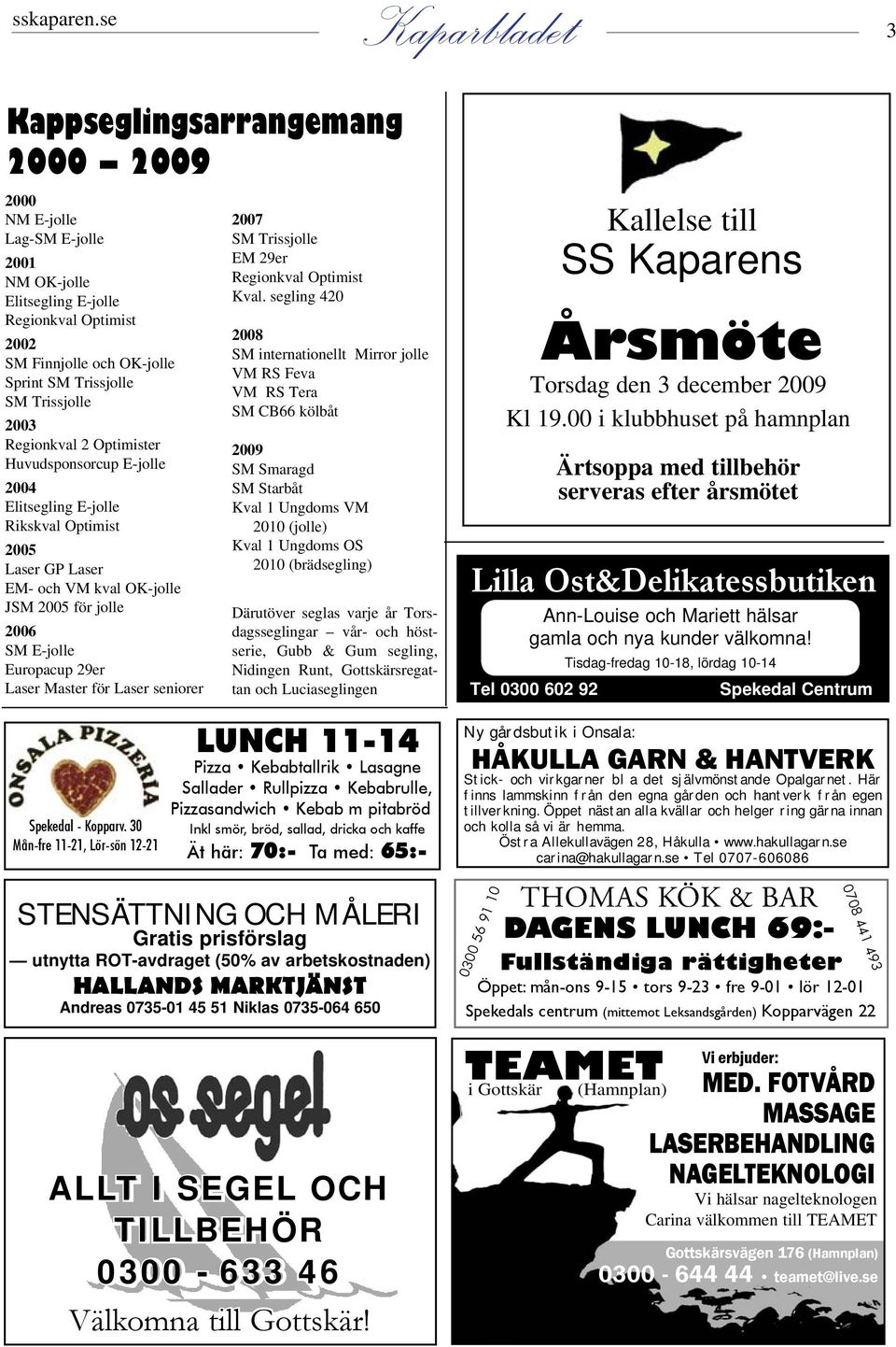 Trissjolle 2003 Regionkval 2 Optimister Huvudsponsorcup E-jolle 2004 Elitsegling E-jolle Rikskval Optimist 2005 Laser GP Laser EM- och VM kval OK-jolle JSM 2005 för jolle 2006 SM E-jolle Europacup