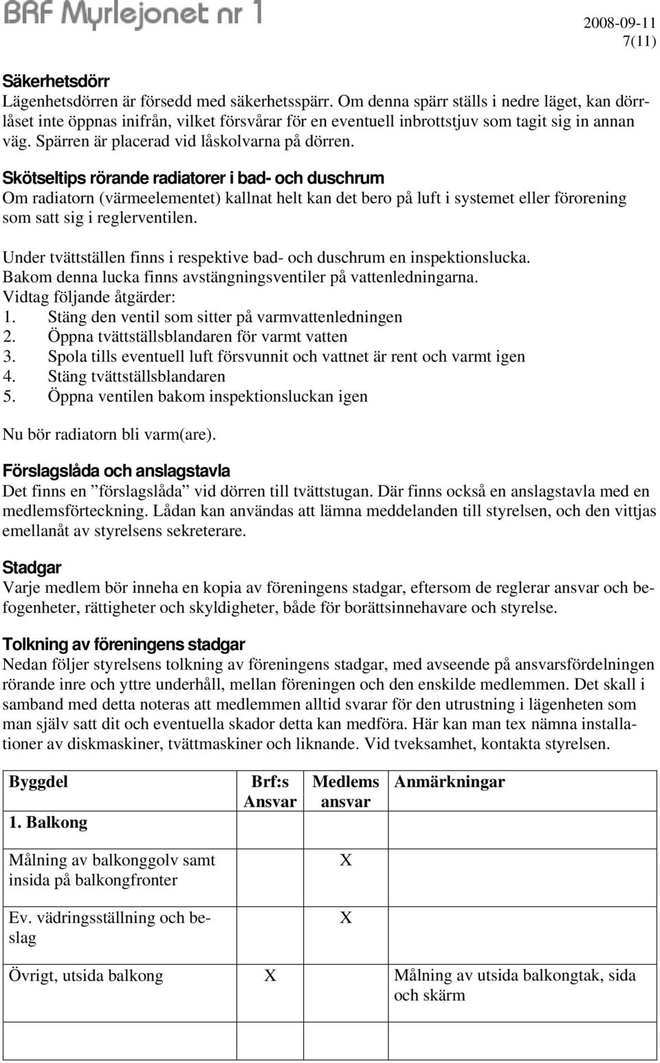 Skötseltips rörande radiatorer i bad- och duschrum Om radiatorn (värmeelementet) kallnat helt kan det bero på luft i systemet eller förorening som satt sig i reglerventilen.