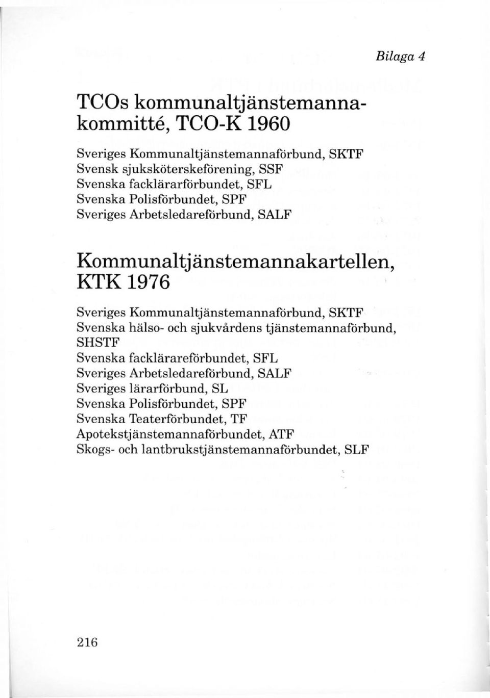 Kommunaltjänstemannaförbund, SKTF Svenska hälso- och sjukvårdens tjänstemannaförbund, SHSTF Svenska facklärareförbundet, SFL Sveriges
