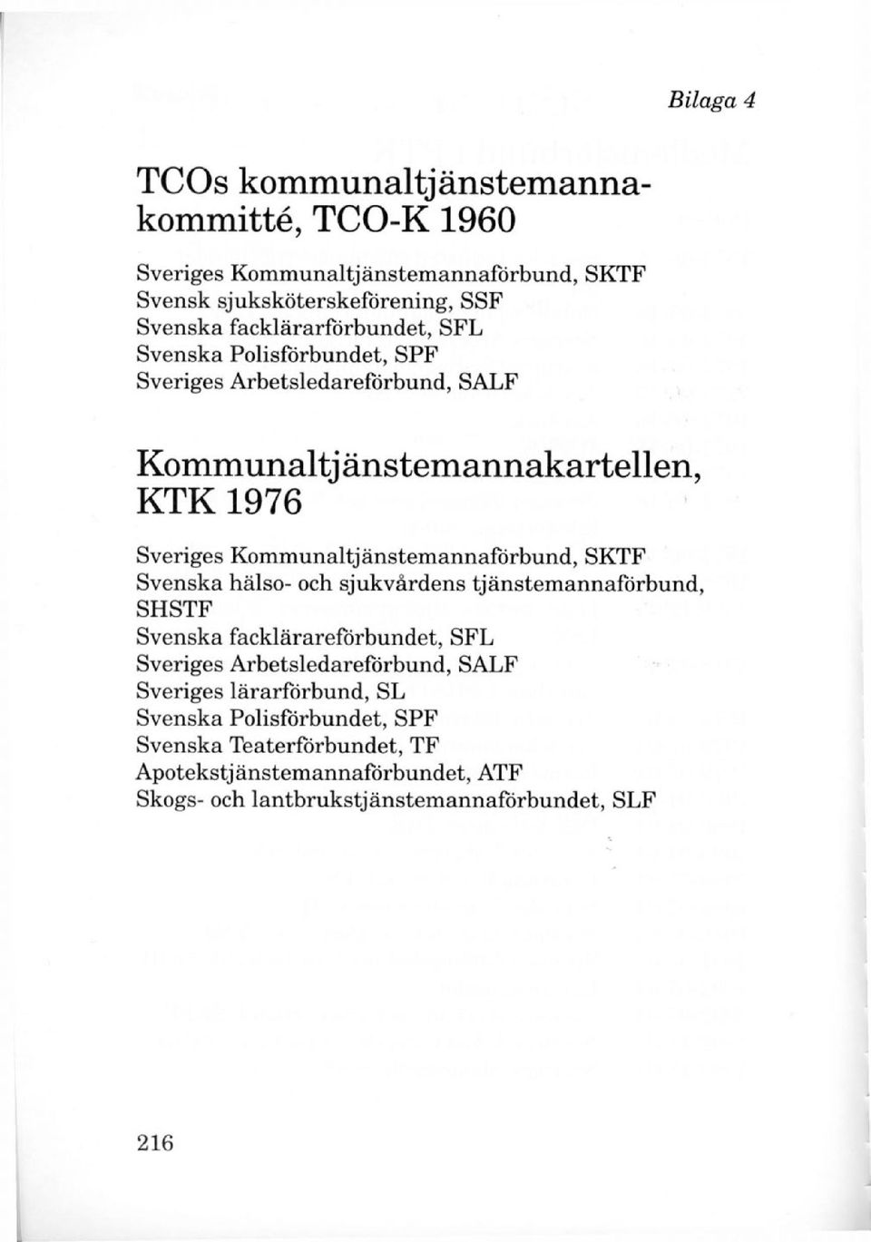 Kommunaltjänstemannaförbund, SKTF Svenska hälso- och sjukvårdens tjänstemannaförbund, SHSTF Svenska facklärareförbundet, SFL Sveriges