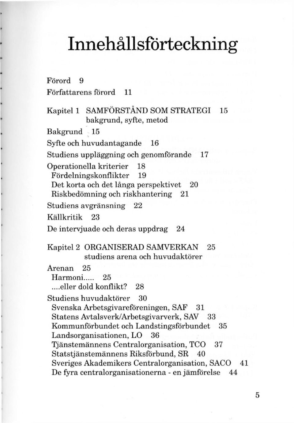 24 Kapitel 2 ORGANISERAD SAMVERKAN 25 studiens arena och huvudaktörer Arenan 25 Harmoni 25...eller dold konflikt?