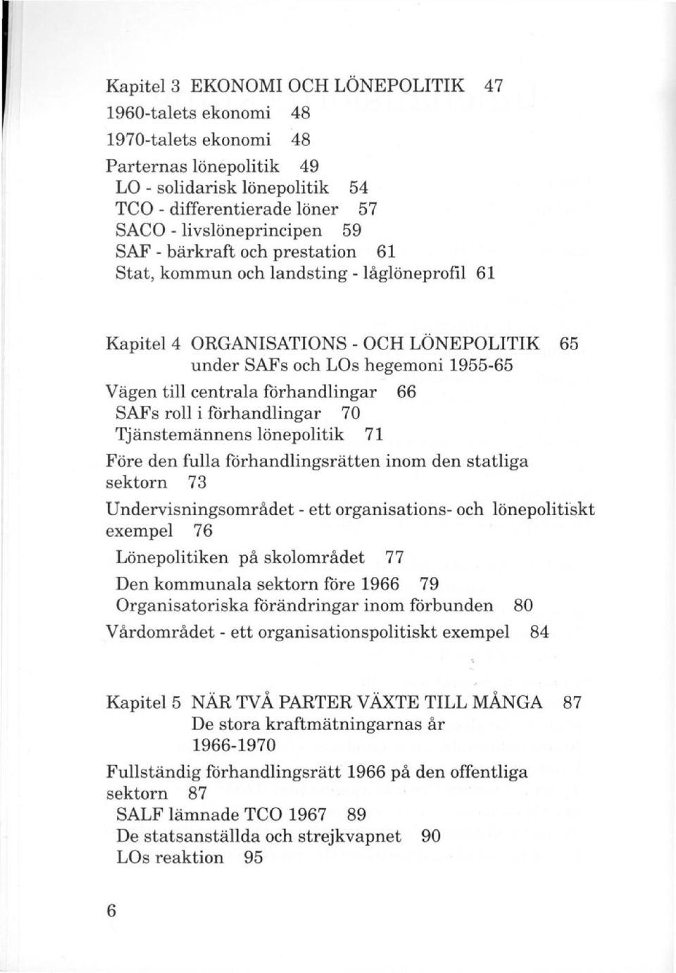 SAFs roll i förhandlingar 70 Tjänstemännens lönepolitik 71 Före den fulla förhandlingsrätten inom den statliga sektorn 73 Undervisningsområdet - ett organisations- och lönepolitiskt exempel 76