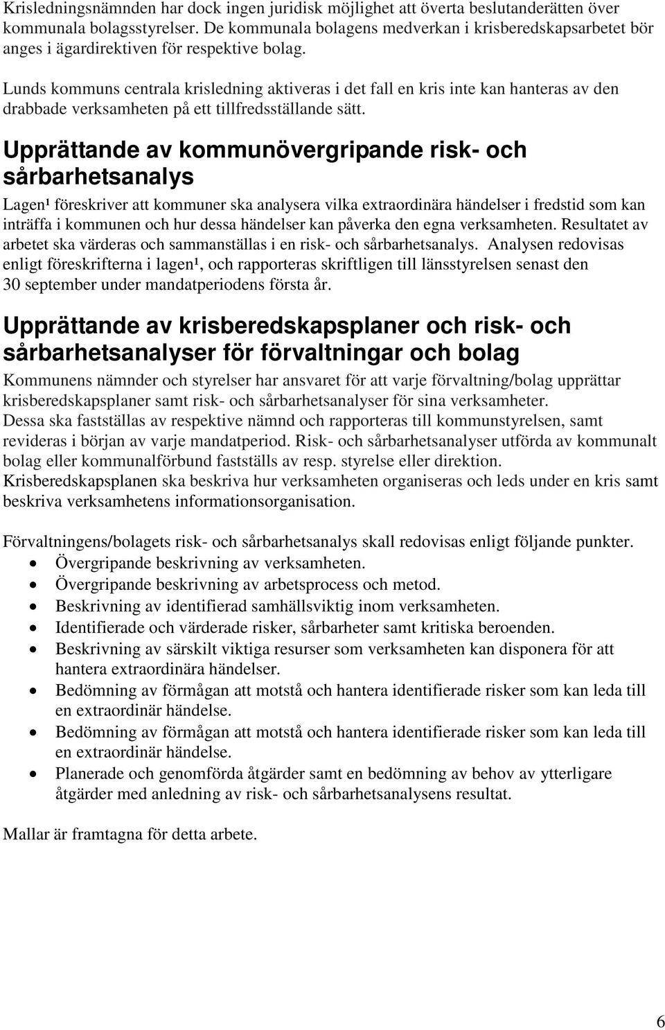 Lunds kommuns centrala krisledning aktiveras i det fall en kris inte kan hanteras av den drabbade verksamheten på ett tillfredsställande sätt.