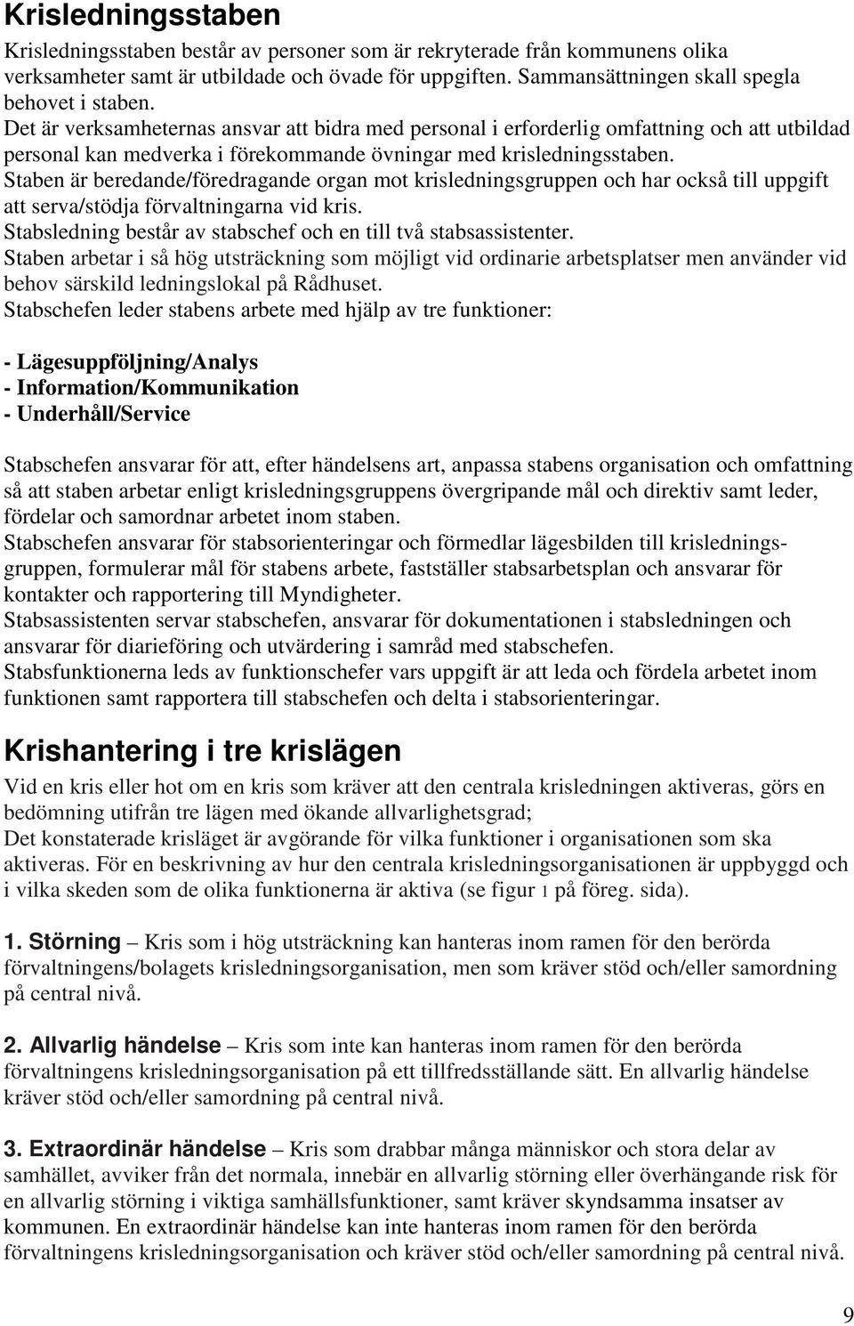 Staben är beredande/föredragande organ mot krisledningsgruppen och har också till uppgift att serva/stödja förvaltningarna vid kris. Stabsledning består av stabschef och en till två stabsassistenter.