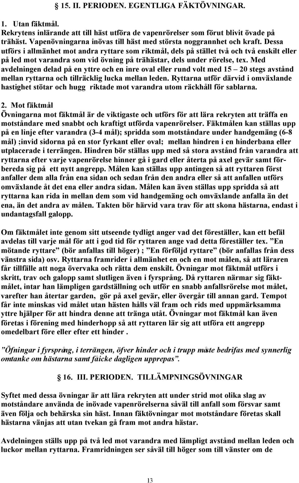 Dessa utförs i allmänhet mot andra ryttare som riktmål, dels på stället två och två enskilt eller på led mot varandra som vid övning på trähästar, dels under rörelse, tex.