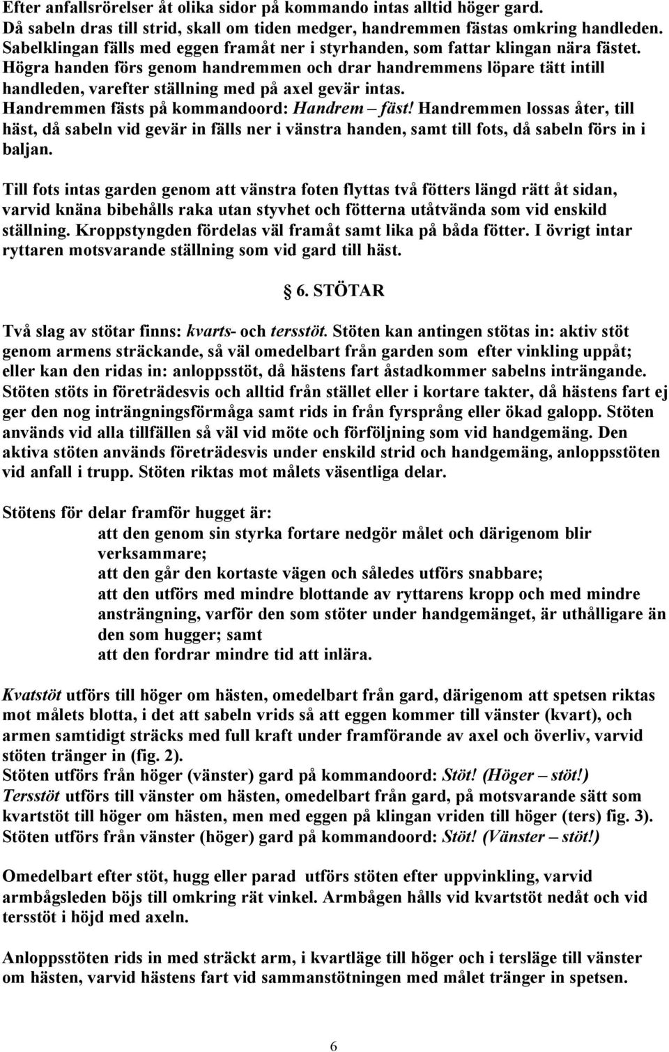 Högra handen förs genom handremmen och drar handremmens löpare tätt intill handleden, varefter ställning med på axel gevär intas. Handremmen fästs på kommandoord: Handrem fäst!