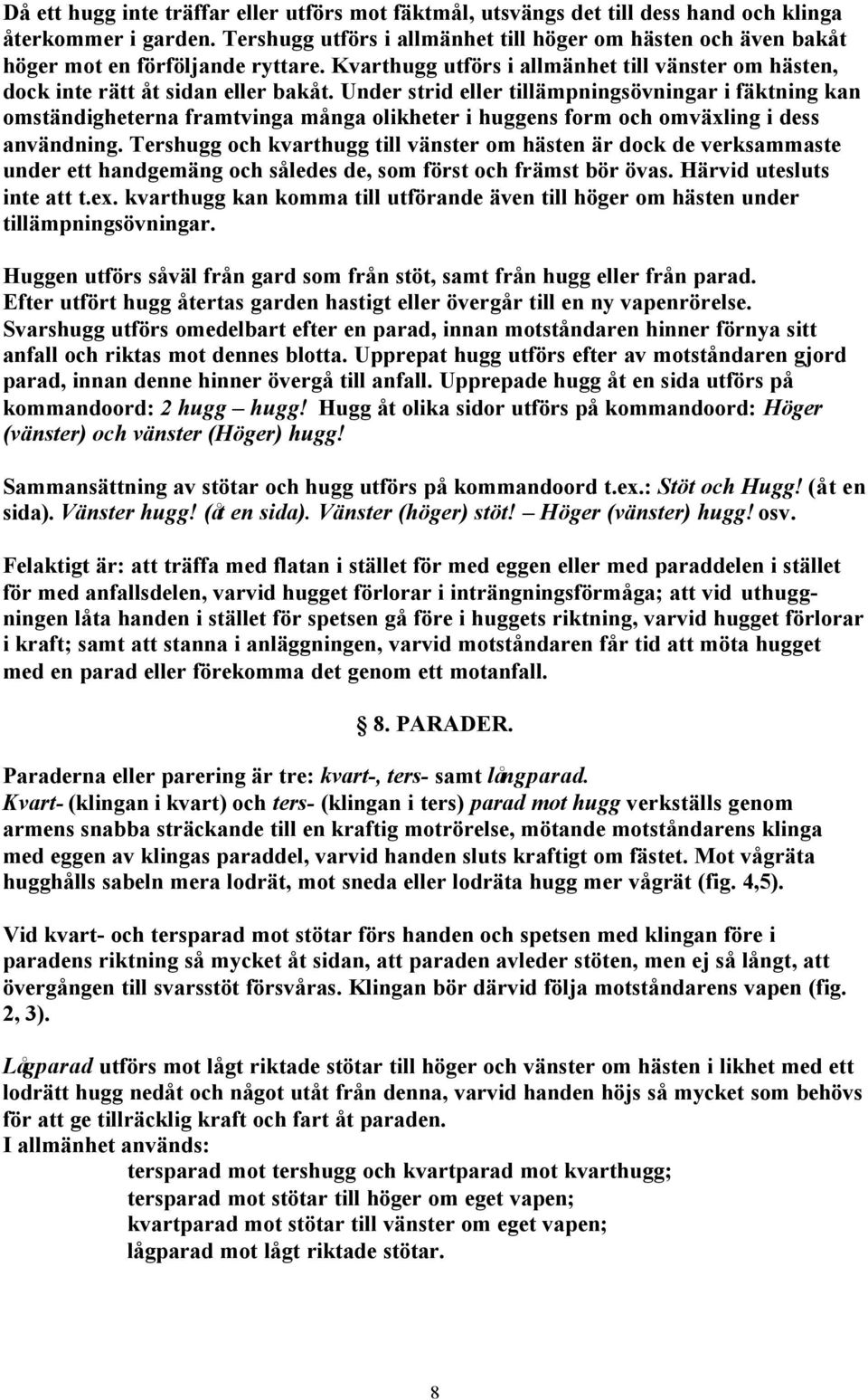 Under strid eller tillämpningsövningar i fäktning kan omständigheterna framtvinga många olikheter i huggens form och omväxling i dess användning.