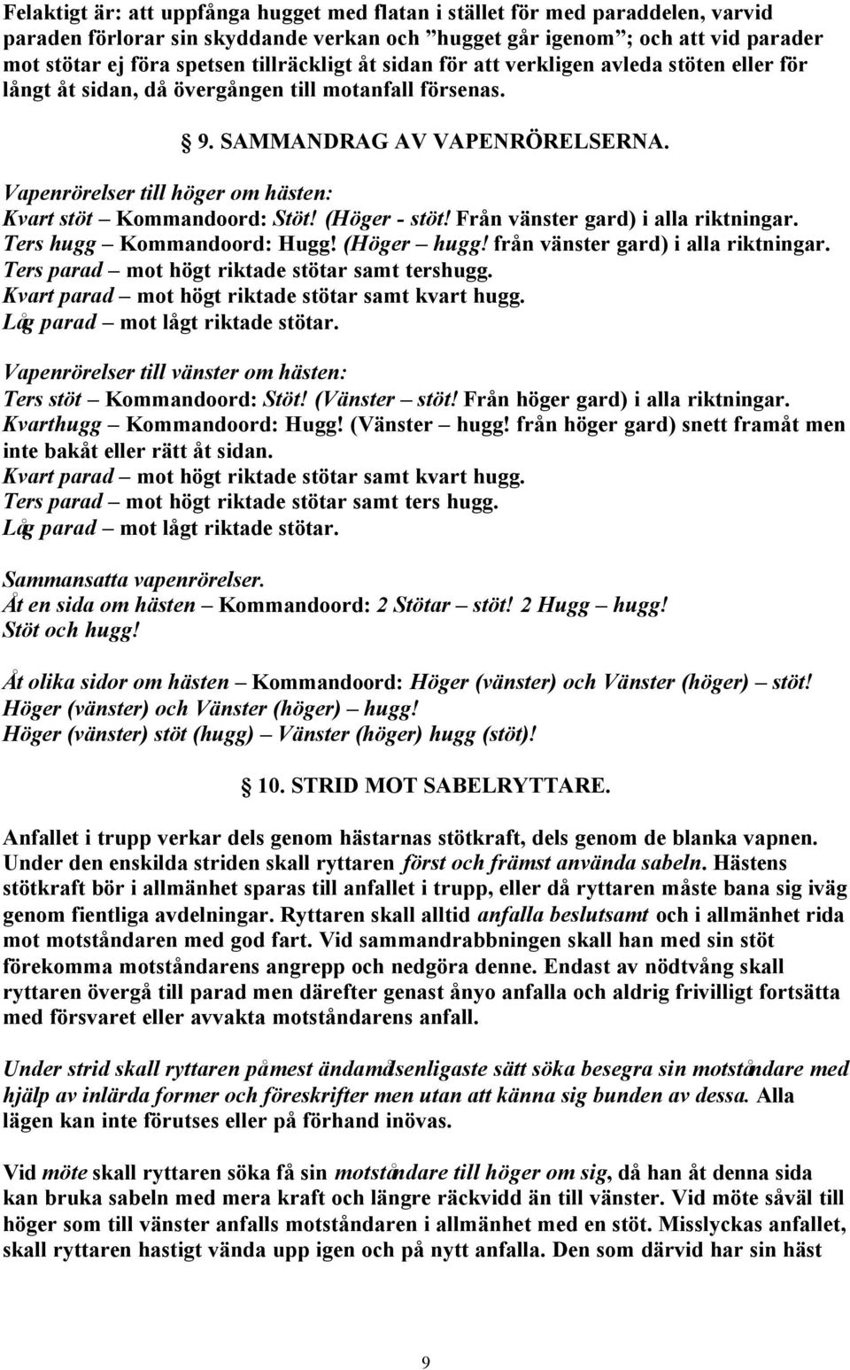 Vapenrörelser till höger om hästen: Kvart stöt Kommandoord: Stöt! (Höger - stöt! Från vänster gard) i alla riktningar. Ters hugg Kommandoord: Hugg! (Höger hugg! från vänster gard) i alla riktningar.