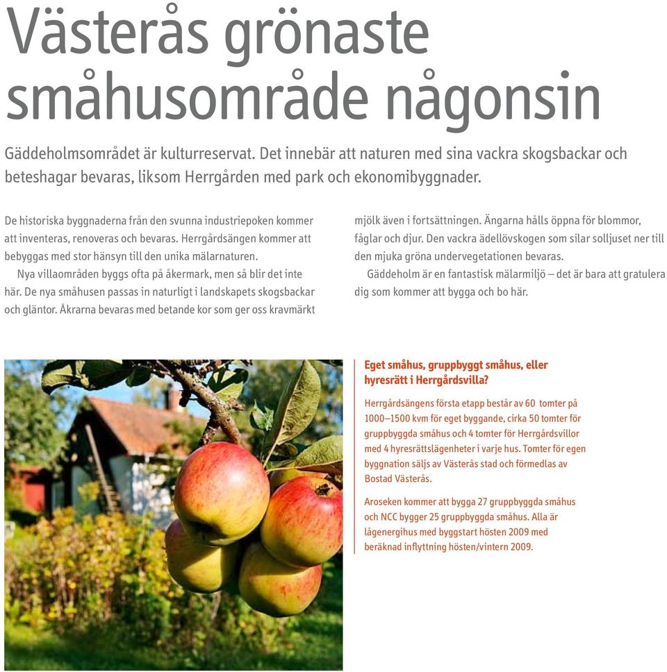 De historiska byggnaderna från den svunna industriepoken kommer att inventeras, renoveras och bevaras. Herrgårdsängen kommer att bebyggas med stor hänsyn till den unika mälarnaturen.