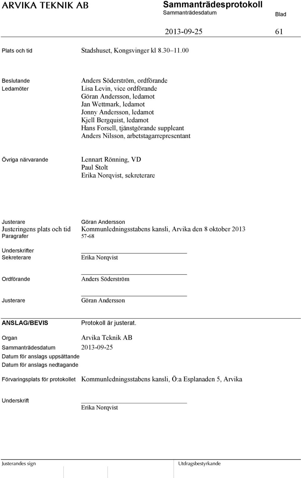 Forsell, tjänstgörande suppleant Anders Nilsson, arbetstagarrepresentant Övriga närvarande Lennart Rönning, VD Paul Stolt Erika Norqvist, sekreterare Justerare Göran Andersson Justeringens plats och