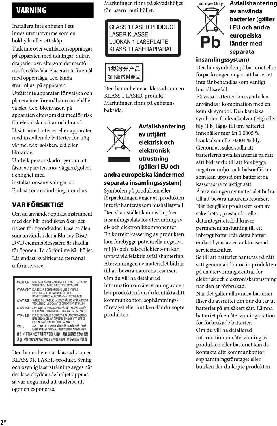 ex. blomvaser, på apparaten eftersom det medför risk för elektriska stötar och brand. Utsätt inte batterier eller apparater med installerade batterier för hög värme, t.ex. solsken, eld eller liknande.