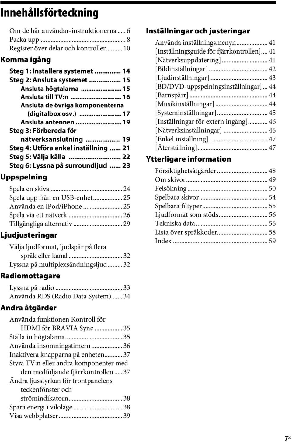 .. 19 Steg 4: Utföra enkel inställning... 21 Steg 5: Välja källa... 22 Steg 6: Lyssna på surroundljud... 23 Uppspelning Spela en skiva... 24 Spela upp från en USB-enhet... 25 Använda en ipod/iphone.