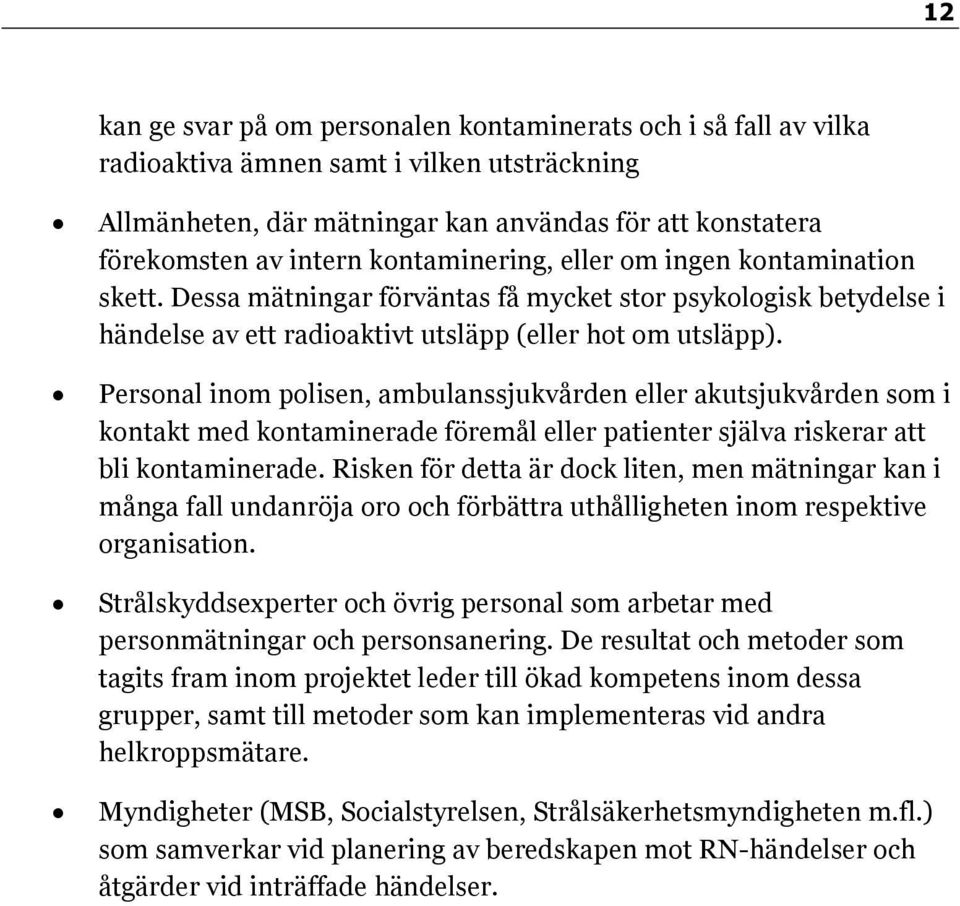 Personal inom polisen, ambulanssjukvården eller akutsjukvården som i kontakt med kontaminerade föremål eller patienter själva riskerar att bli kontaminerade.