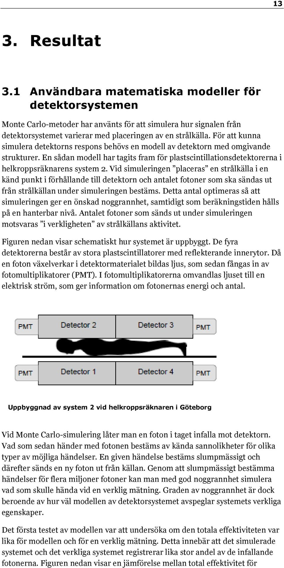 Vid simuleringen placeras en strålkälla i en känd punkt i förhållande till detektorn och antalet fotoner som ska sändas ut från strålkällan under simuleringen bestäms.