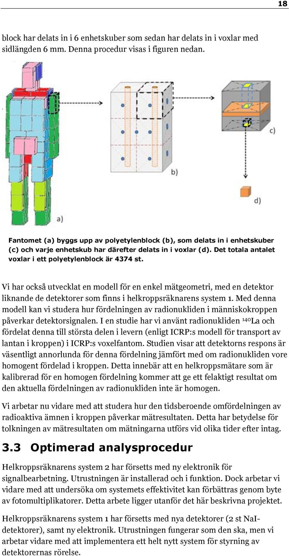 Vi har också utvecklat en modell för en enkel mätgeometri, med en detektor liknande de detektorer som finns i helkroppsräknarens system 1.