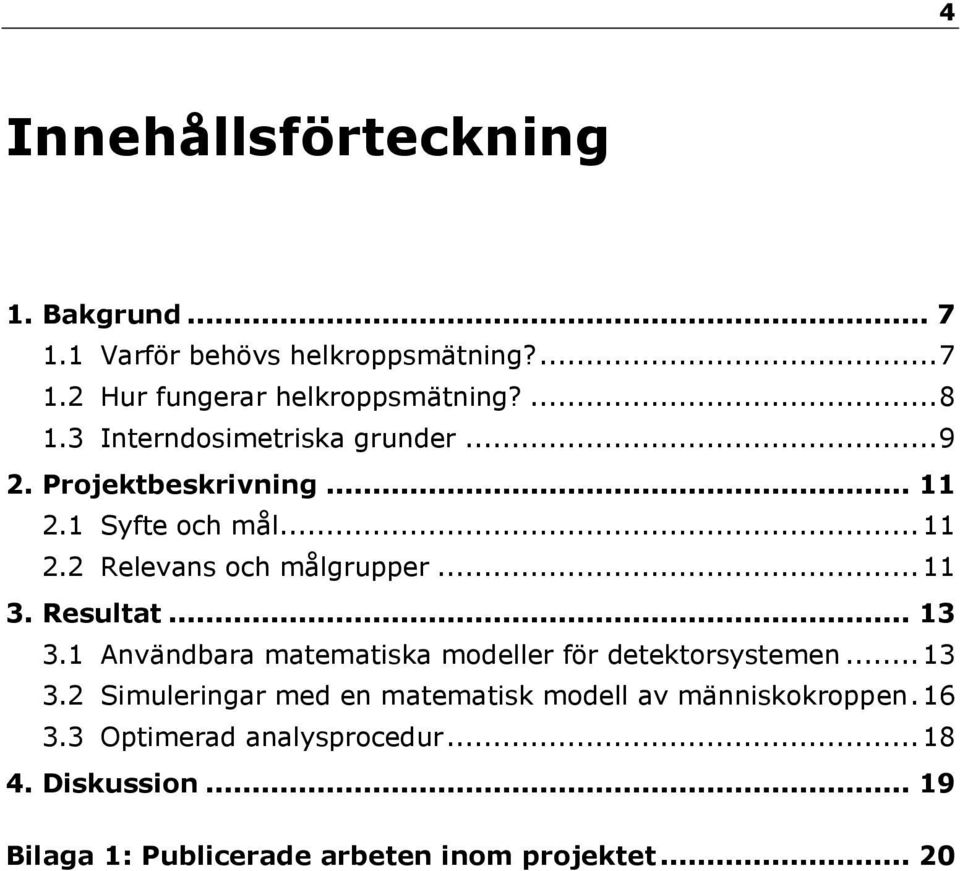 Resultat... 13 3.1 Användbara matematiska modeller för detektorsystemen... 13 3.2 Simuleringar med en matematisk modell av människokroppen.