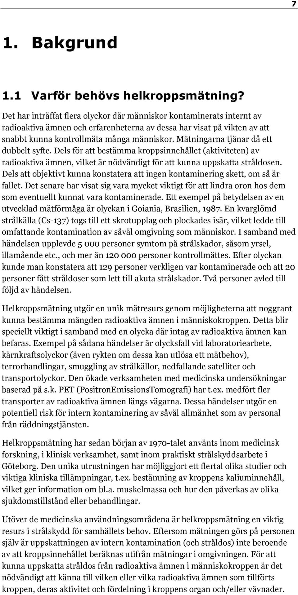 Mätningarna tjänar då ett dubbelt syfte. Dels för att bestämma kroppsinnehållet (aktiviteten) av radioaktiva ämnen, vilket är nödvändigt för att kunna uppskatta stråldosen.