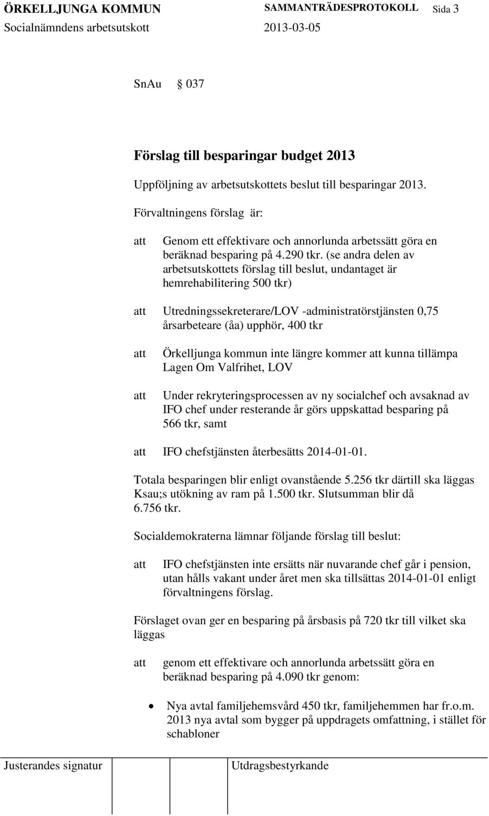 (se andra delen av arbetsutskottets förslag till beslut, undantaget är hemrehabilitering 500 tkr) Utredningssekreterare/LOV -administratörstjänsten 0,75 årsarbeteare (åa) upphör, 400 tkr Örkelljunga