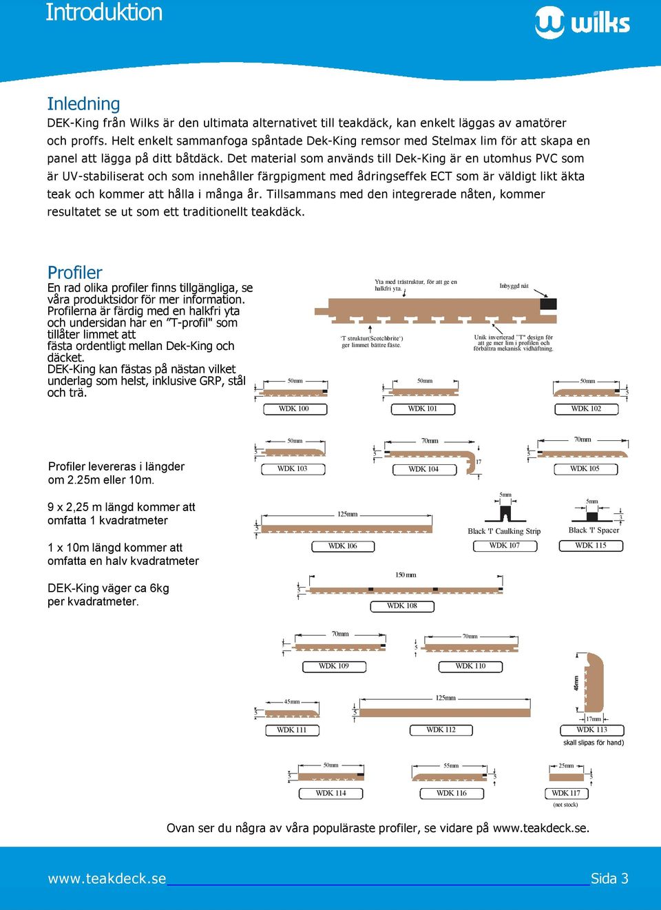 Det material som används till Dek-King är en utomhus PVC som är UV-stabiliserat och som innehåller färgpigment med ådringseffek ECT som är väldigt likt äkta teak och kommer att hålla i många år.