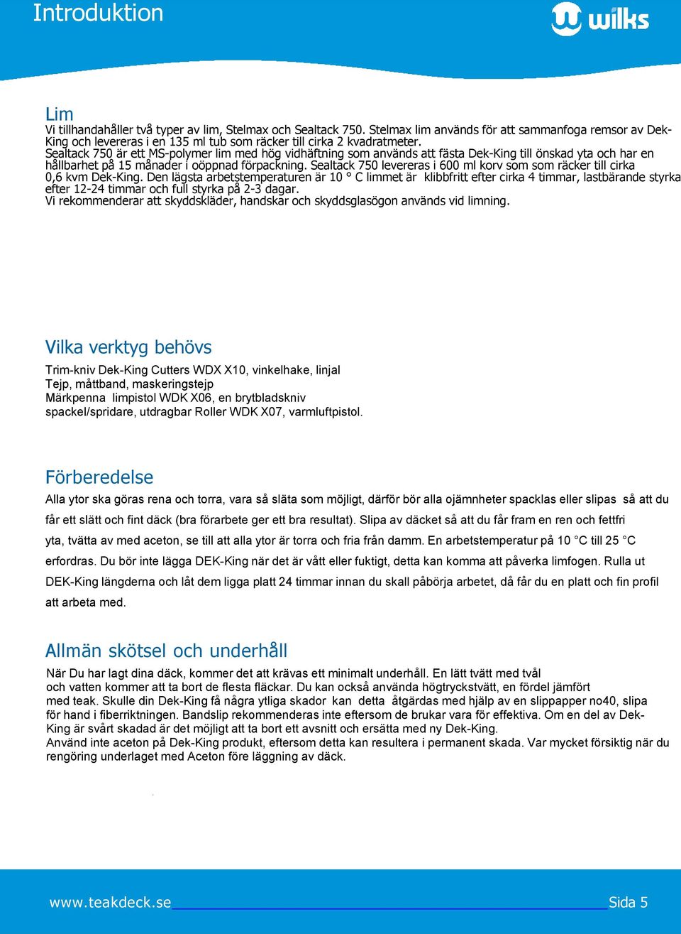 Sealtack 750 är ett MS-polymer lim med hög vidhäftning som används att fästa Dek-King till önskad yta och har en hållbarhet på 15 månader i oöppnad förpackning.
