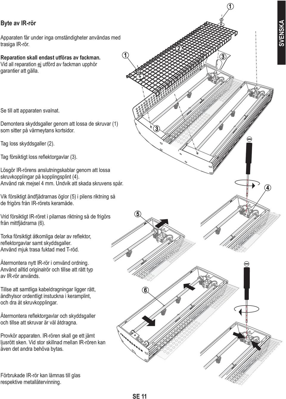 Lösgör I-rörens anslutningskablar genom att lossa skruvkopplingar på kopplingsplint (4). Använd rak mejsel 4 mm. Undvik att skada skruvens spår.