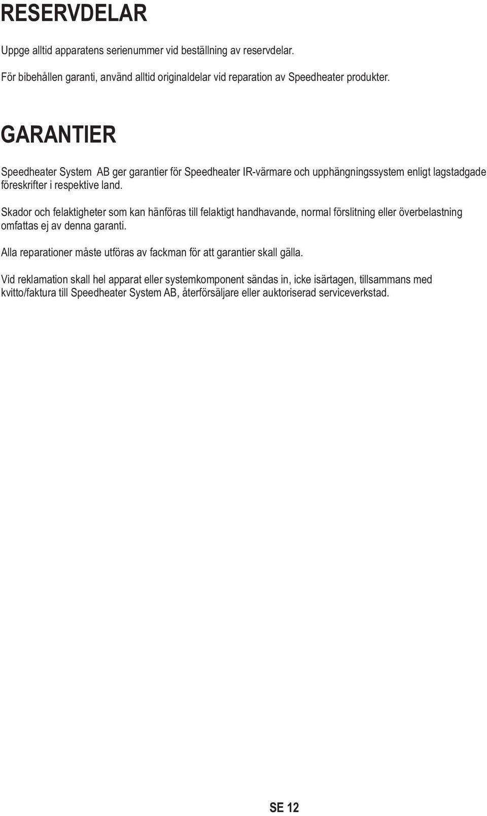 Skador och felaktigheter som kan hänföras till felaktigt handhavande, normal förslitning eller överbelastning omfattas ej av denna garanti.