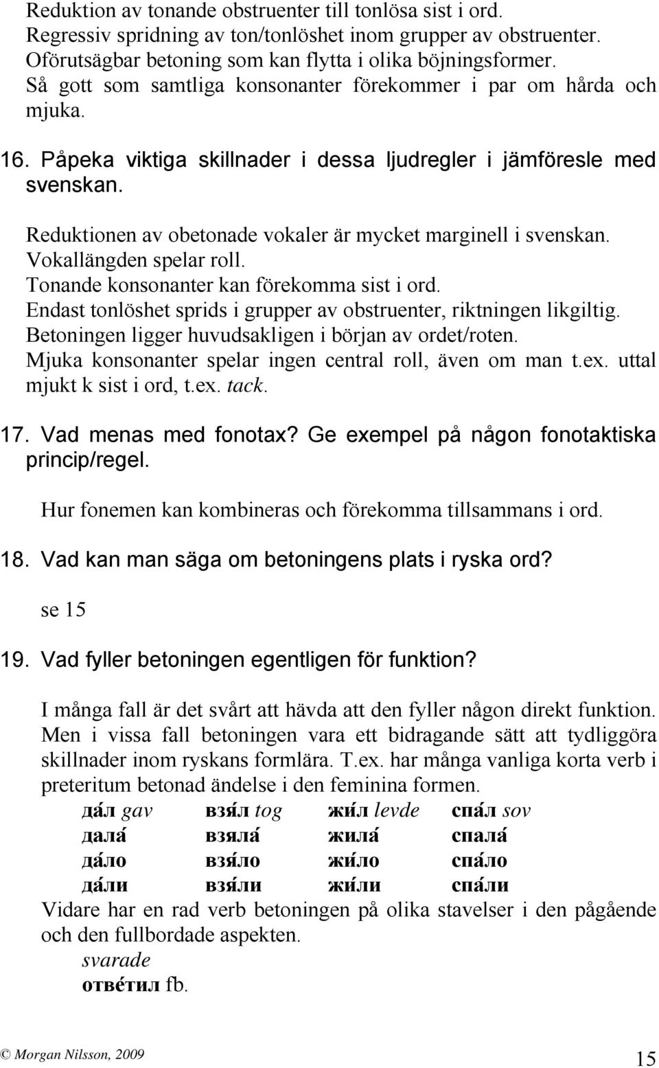 Reduktionen av obetonade vokaler är mycket marginell i svenskan. Vokallängden spelar roll. Tonande konsonanter kan förekomma sist i ord.