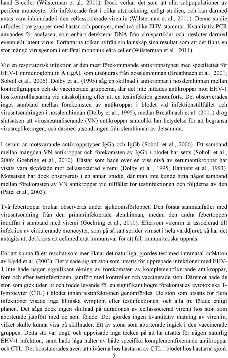 (Wilsterman et al., 2011). Denna studie utfördes i tre grupper med hästar och ponnyer, med två olika EHV-stammar.