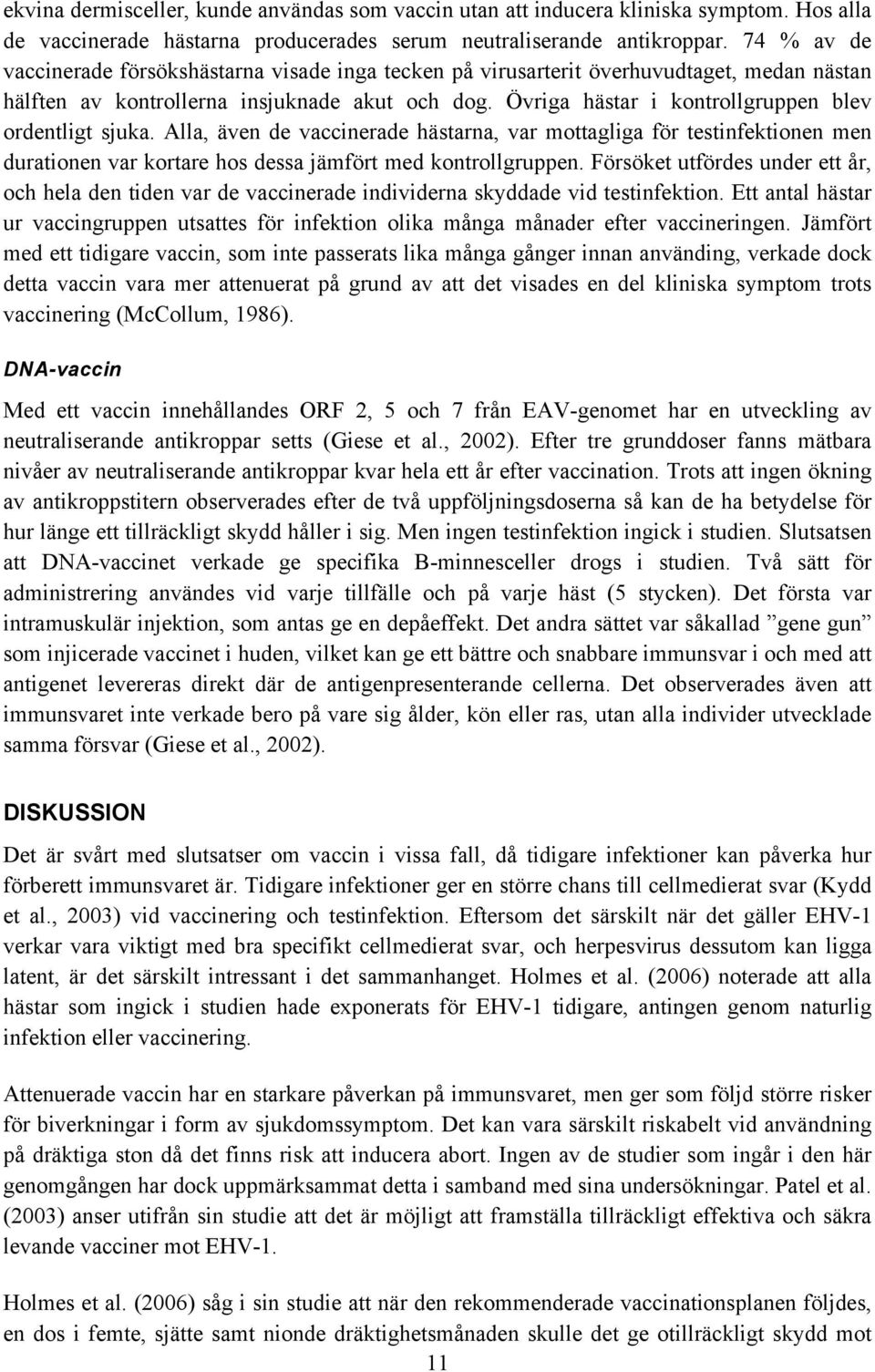 Övriga hästar i kontrollgruppen blev ordentligt sjuka. Alla, även de vaccinerade hästarna, var mottagliga för testinfektionen men durationen var kortare hos dessa jämfört med kontrollgruppen.