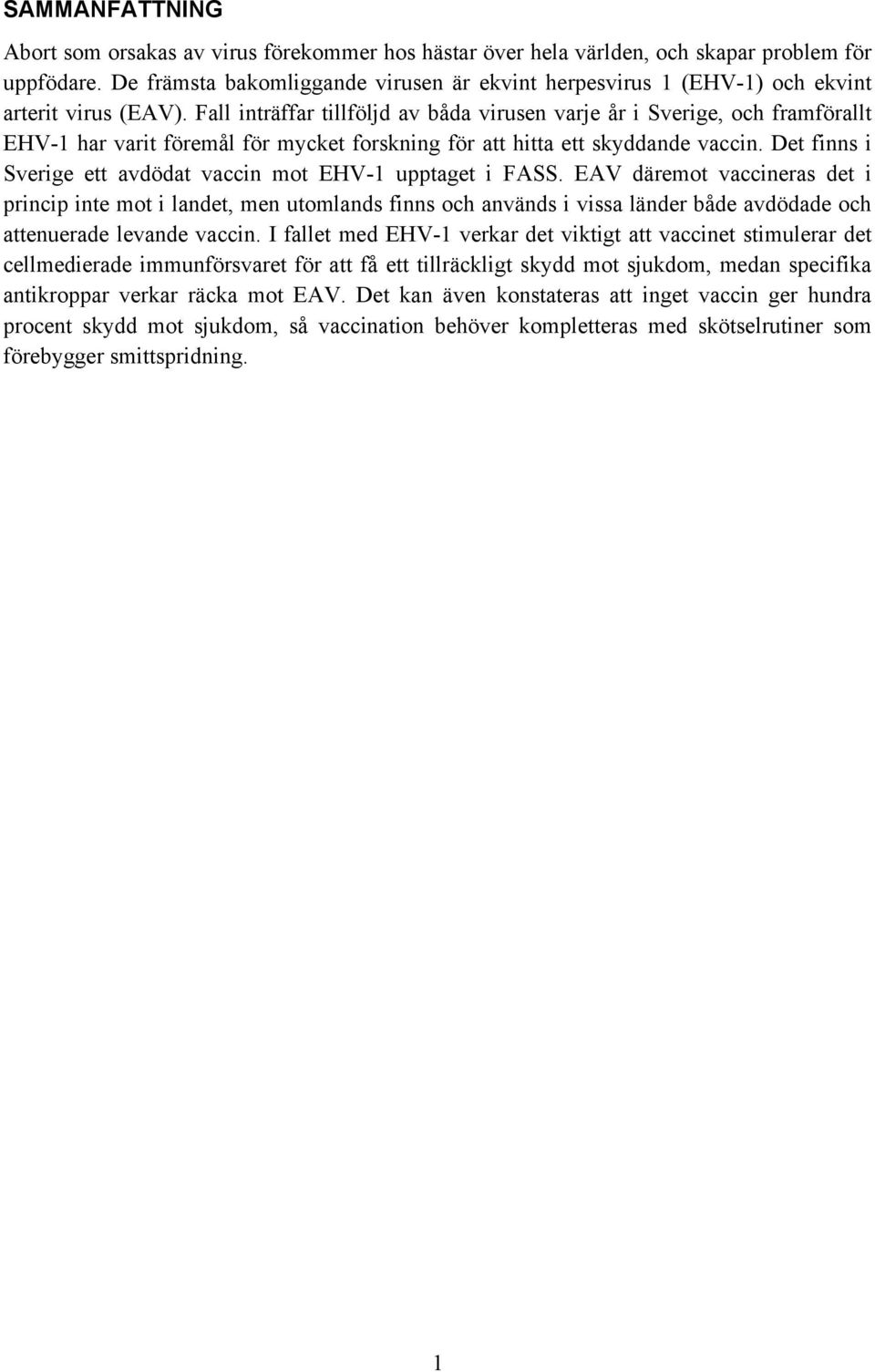 Fall inträffar tillföljd av båda virusen varje år i Sverige, och framförallt EHV-1 har varit föremål för mycket forskning för att hitta ett skyddande vaccin.