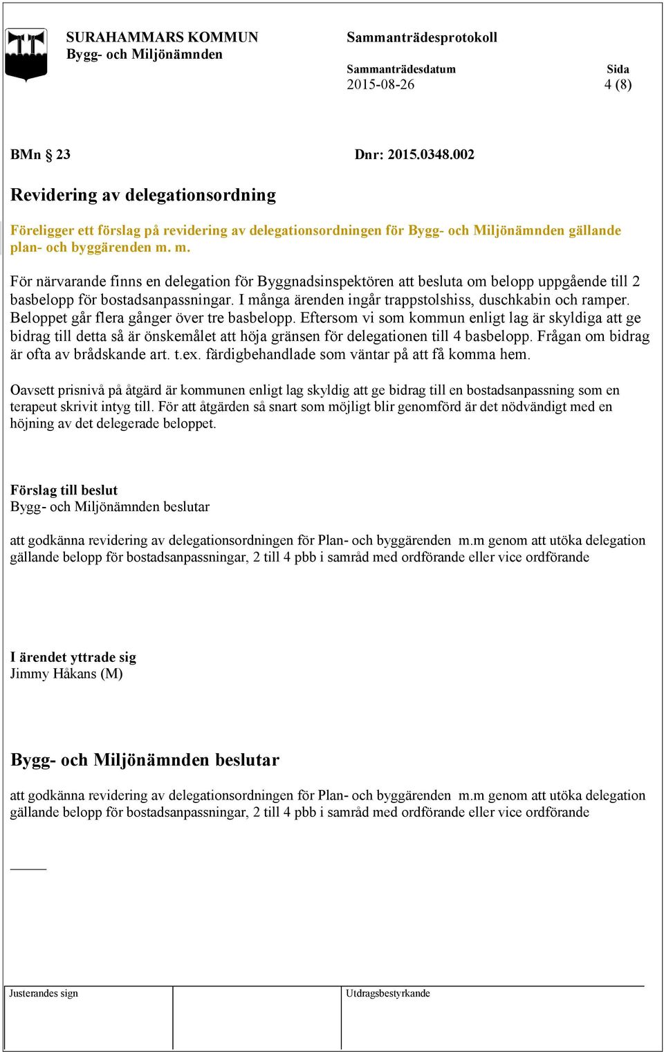 Beloppet går flera gånger över tre basbelopp. Eftersom vi som kommun enligt lag är skyldiga att ge bidrag till detta så är önskemålet att höja gränsen för delegationen till 4 basbelopp.