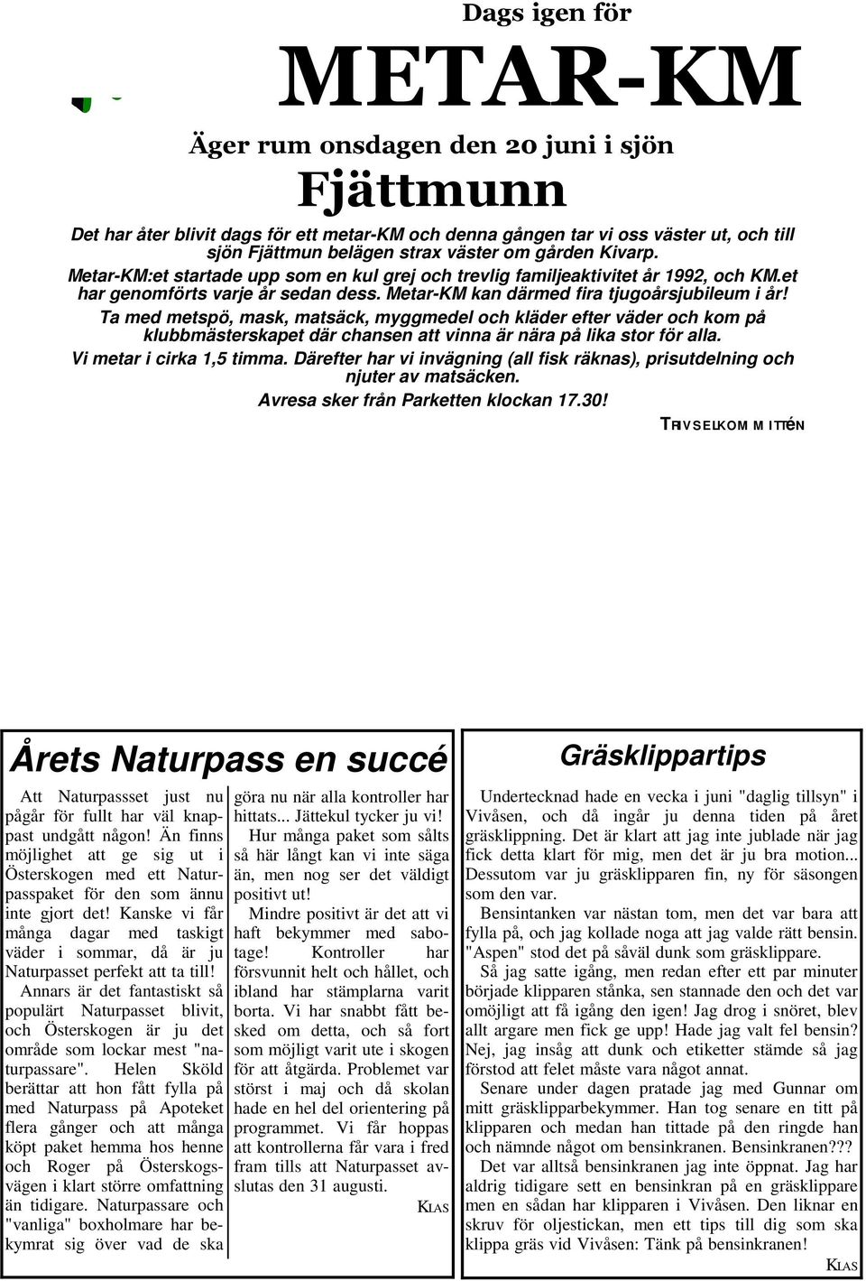 Ta med metspö, mask, matsäck, myggmedel och kläder efter väder och kom på klubbmästerskapet där chansen att vinna är nära på lika stor för alla. Vi metar i cirka 1,5 timma.
