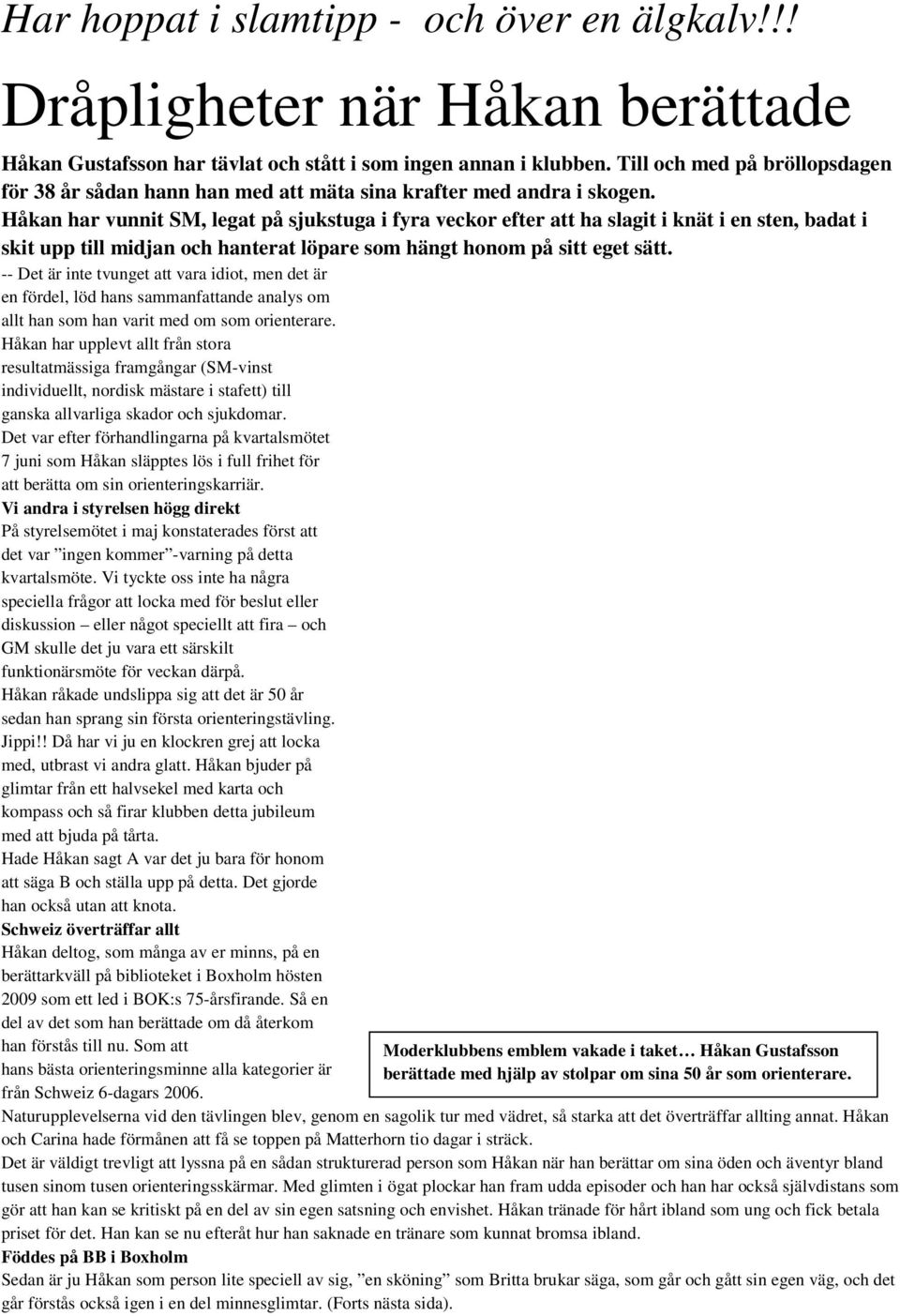 Håkan har vunnit SM, legat på sjukstuga i fyra veckor efter att ha slagit i knät i en sten, badat i skit upp till midjan och hanterat löpare som hängt honom på sitt eget sätt.
