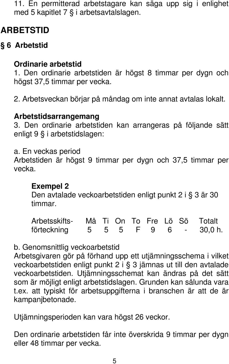 Den ordinarie arbetstiden kan arrangeras på följande sätt enligt 9 i arbetstidslagen: a. En veckas period Arbetstiden är högst 9 timmar per dygn och 37,5 timmar per vecka.