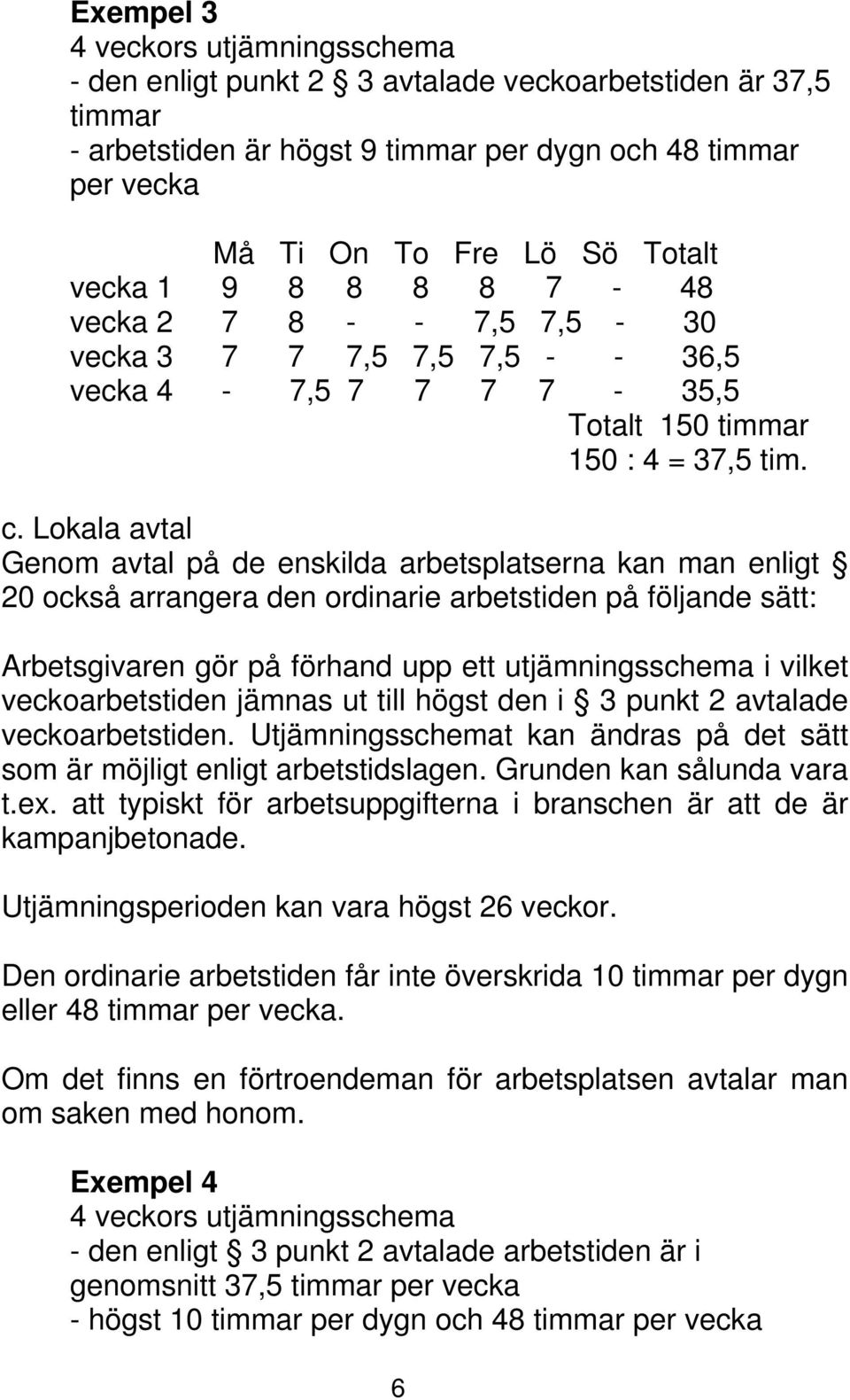 Lokala avtal Genom avtal på de enskilda arbetsplatserna kan man enligt 20 också arrangera den ordinarie arbetstiden på följande sätt: Arbetsgivaren gör på förhand upp ett utjämningsschema i vilket