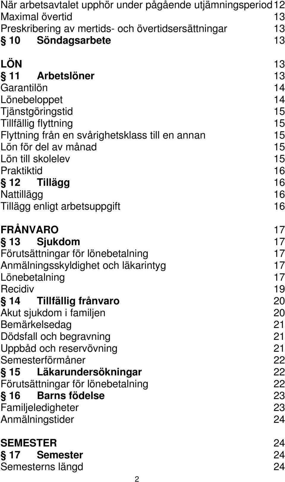 Tillägg enligt arbetsuppgift 16 FRÅNVARO 17 13 Sjukdom 17 Förutsättningar för lönebetalning 17 Anmälningsskyldighet och läkarintyg 17 Lönebetalning 17 Recidiv 19 14 Tillfällig frånvaro 20 Akut