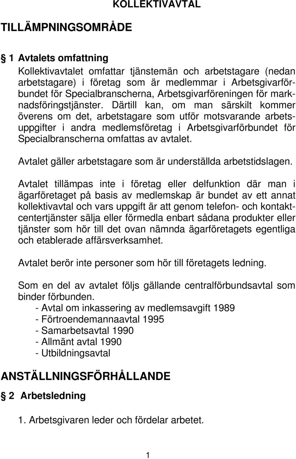 Därtill kan, om man särskilt kommer överens om det, arbetstagare som utför motsvarande arbetsuppgifter i andra medlemsföretag i Arbetsgivarförbundet för Specialbranscherna omfattas av avtalet.