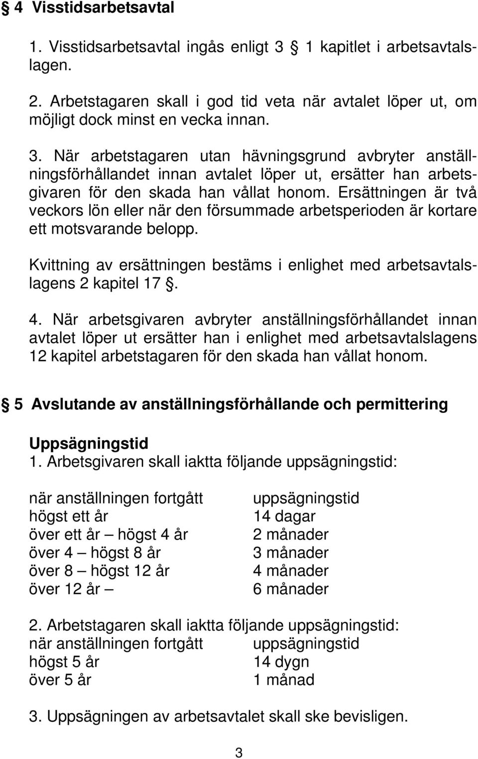 När arbetstagaren utan hävningsgrund avbryter anställningsförhållandet innan avtalet löper ut, ersätter han arbetsgivaren för den skada han vållat honom.