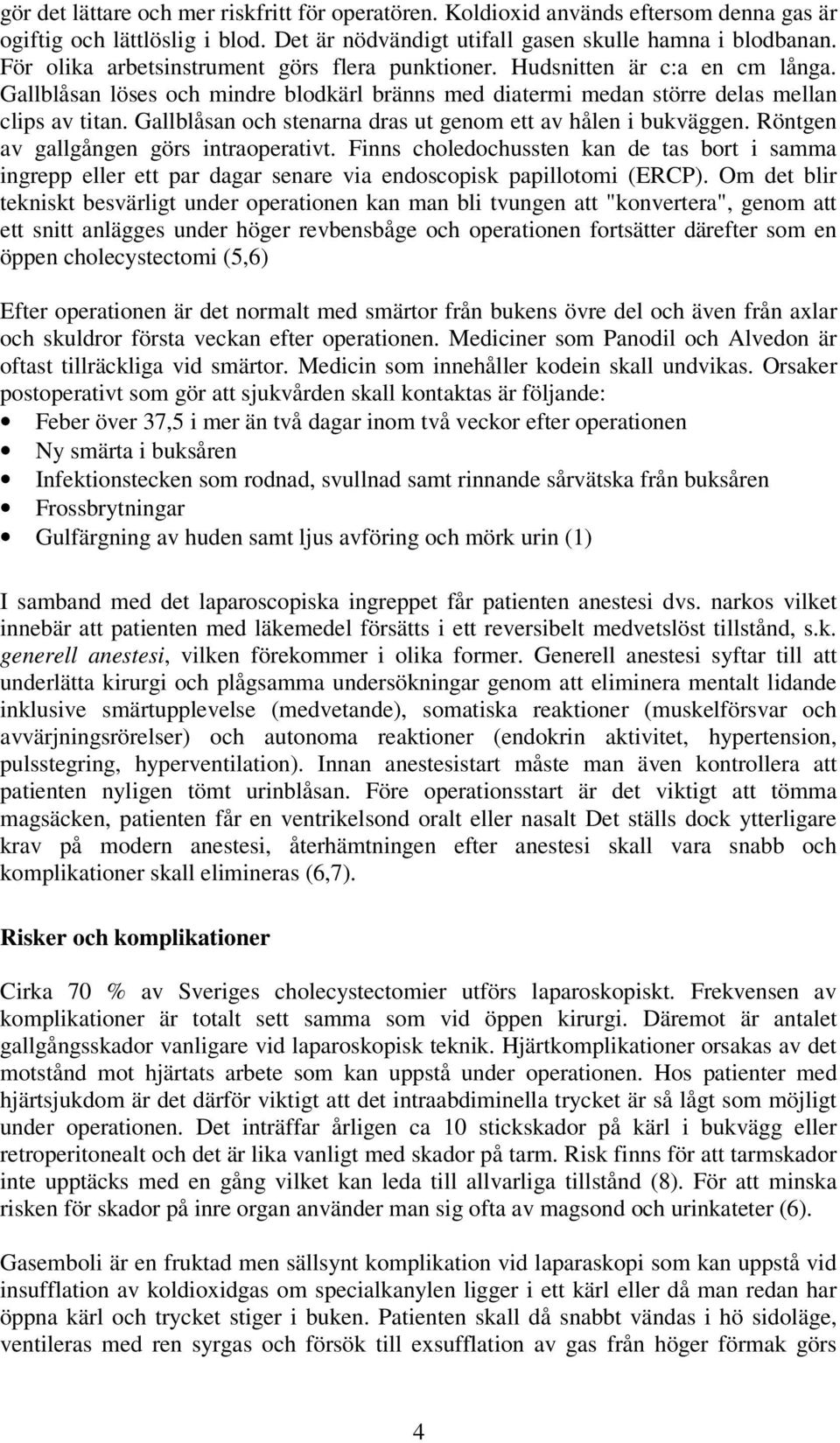 Gallblåsan och stenarna dras ut genom ett av hålen i bukväggen. Röntgen av gallgången görs intraoperativt.