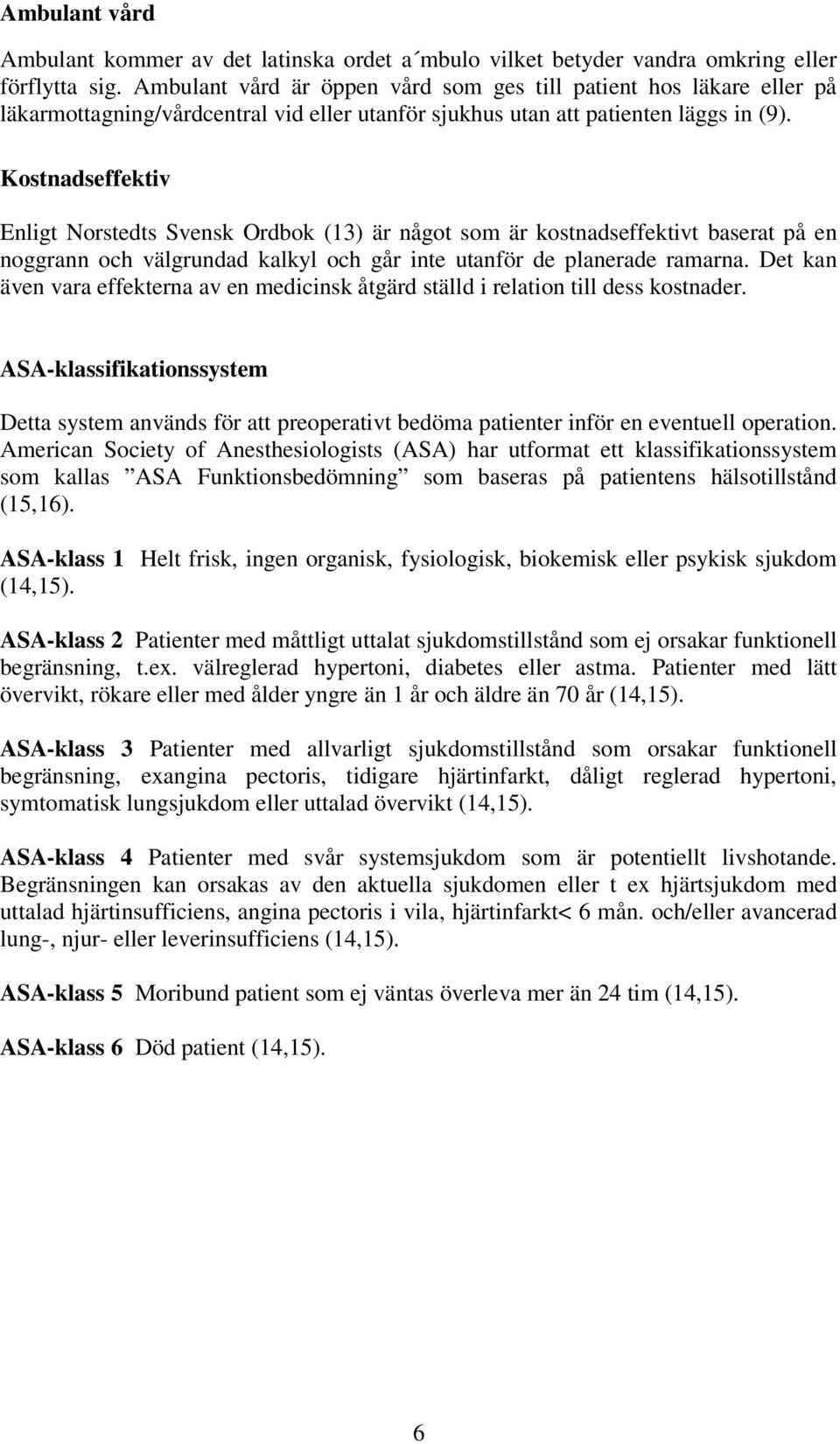 Kostnadseffektiv Enligt Norstedts Svensk Ordbok (13) är något som är kostnadseffektivt baserat på en noggrann och välgrundad kalkyl och går inte utanför de planerade ramarna.