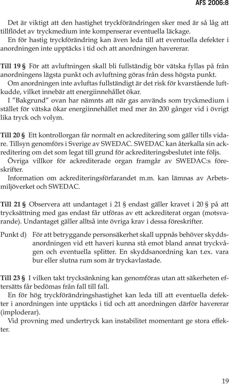 Till 19 För att avluftningen skall bli fullständig bör vätska fyllas på från anordningens lägsta punkt och avluftning göras från dess högsta punkt.