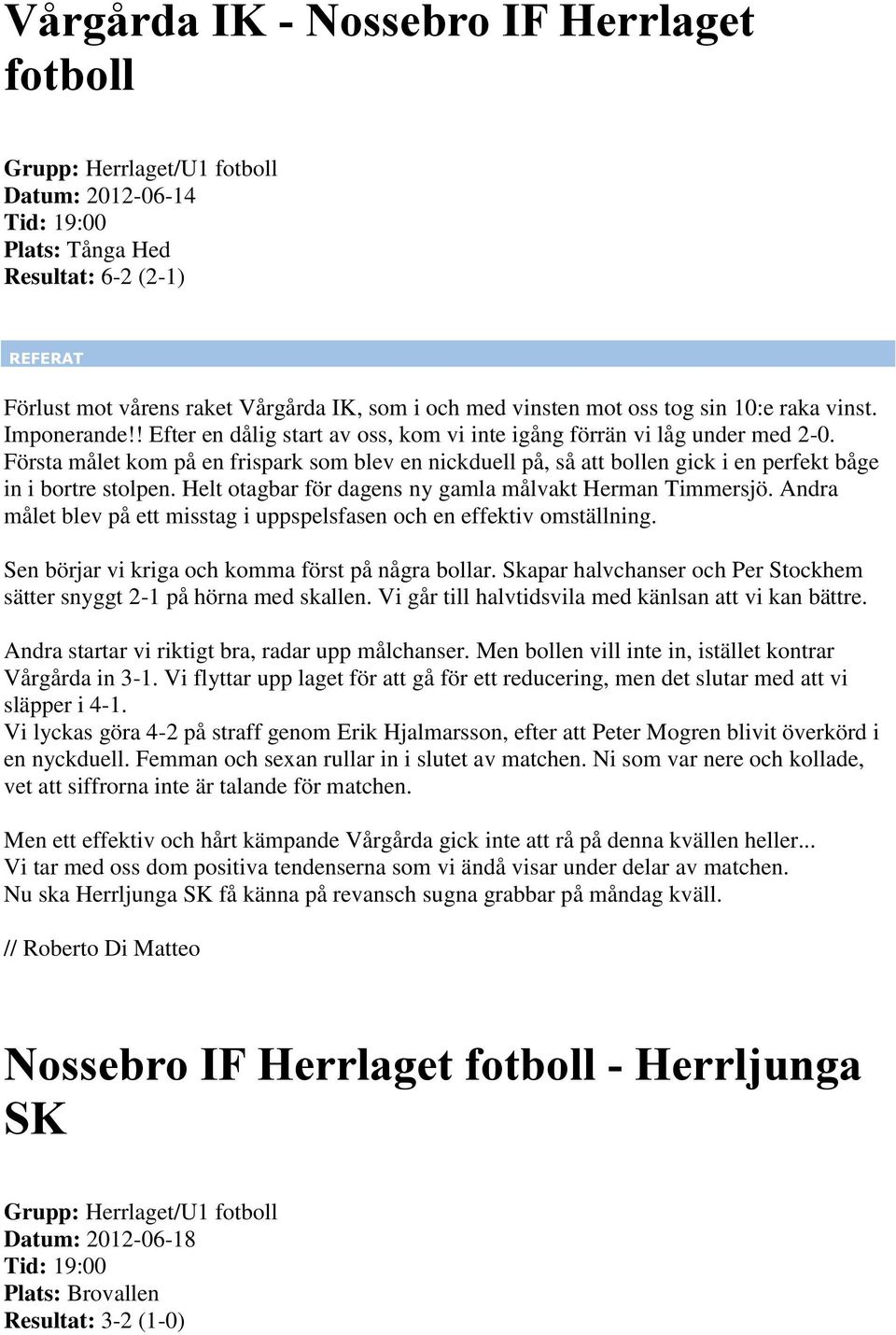 Första målet kom på en frispark som blev en nickduell på, så att bollen gick i en perfekt båge in i bortre stolpen. Helt otagbar för dagens ny gamla målvakt Herman Timmersjö.